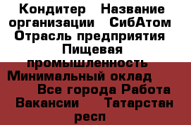 Кондитер › Название организации ­ СибАтом › Отрасль предприятия ­ Пищевая промышленность › Минимальный оклад ­ 25 000 - Все города Работа » Вакансии   . Татарстан респ.